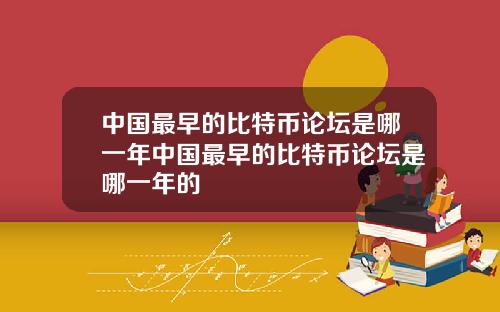 中国最早的比特币论坛是哪一年中国最早的比特币论坛是哪一年的
