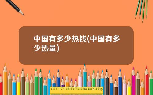 中国有多少热钱(中国有多少热量)