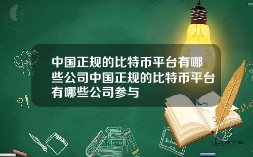 中国正规的比特币平台有哪些公司中国正规的比特币平台有哪些公司参与