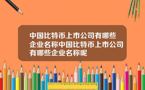 中国比特币上市公司有哪些企业名称中国比特币上市公司有哪些企业名称呢