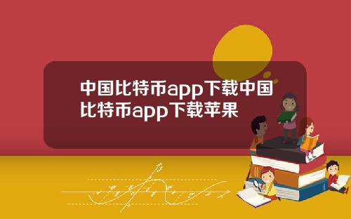 中国比特币app下载中国比特币app下载苹果