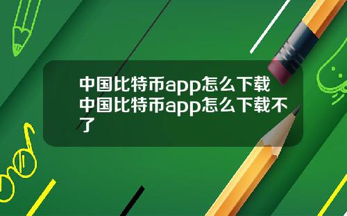中国比特币app怎么下载中国比特币app怎么下载不了