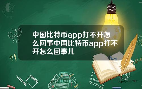 中国比特币app打不开怎么回事中国比特币app打不开怎么回事儿