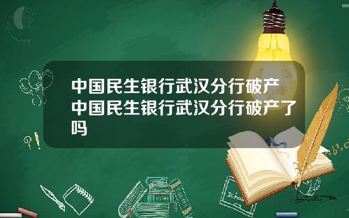 中国民生银行武汉分行破产中国民生银行武汉分行破产了吗