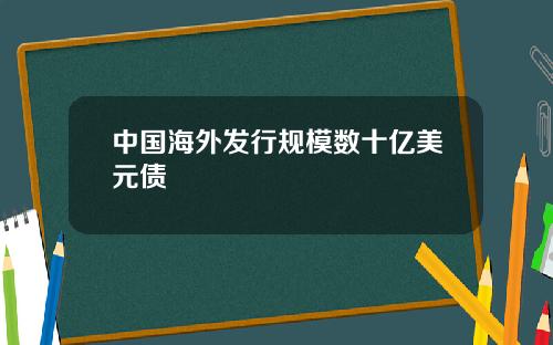 中国海外发行规模数十亿美元债