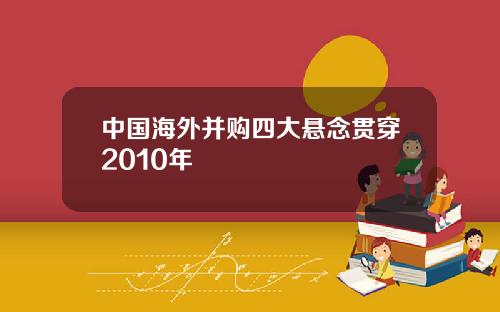 中国海外并购四大悬念贯穿2010年