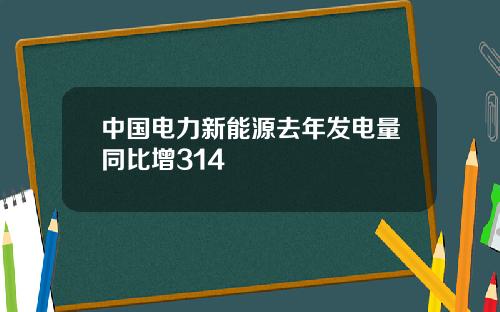 中国电力新能源去年发电量同比增314