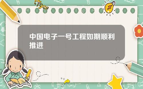 中国电子一号工程如期顺利推进