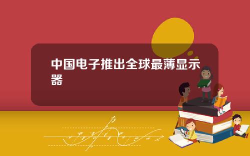 中国电子推出全球最薄显示器