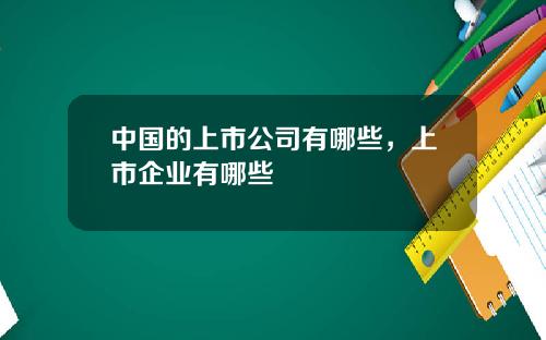 中国的上市公司有哪些，上市企业有哪些