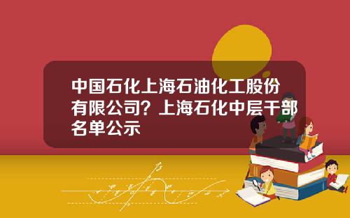 中国石化上海石油化工股份有限公司？上海石化中层干部名单公示