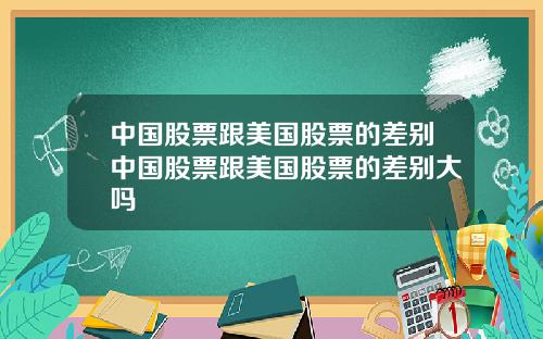 中国股票跟美国股票的差别中国股票跟美国股票的差别大吗