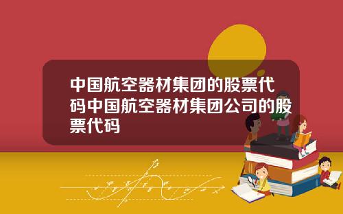 中国航空器材集团的股票代码中国航空器材集团公司的股票代码