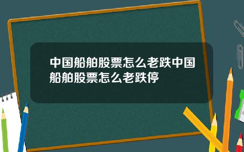 中国船舶股票怎么老跌中国船舶股票怎么老跌停