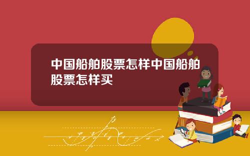 中国船舶股票怎样中国船舶股票怎样买