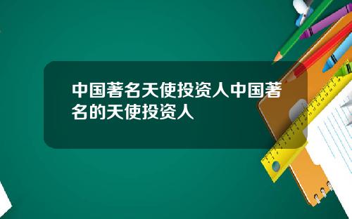 中国著名天使投资人中国著名的天使投资人