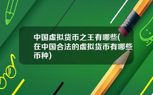 中国虚拟货币之王有哪些(在中国合法的虚拟货币有哪些币种)
