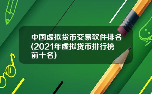 中国虚拟货币交易软件排名(2021年虚拟货币排行榜前十名)
