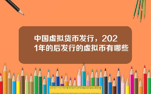 中国虚拟货币发行，2021年的后发行的虚拟币有哪些