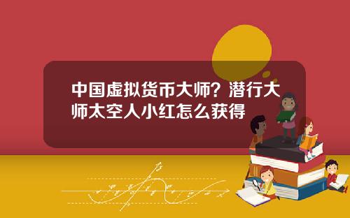 中国虚拟货币大师？潜行大师太空人小红怎么获得
