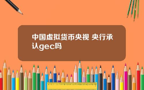中国虚拟货币央视 央行承认gec吗