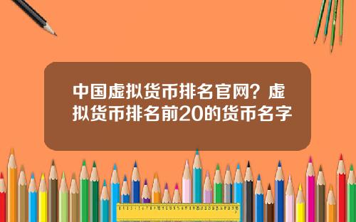中国虚拟货币排名官网？虚拟货币排名前20的货币名字