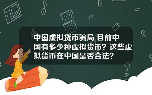 中国虚拟货币骗局 目前中国有多少种虚拟货币？这些虚拟货币在中国是否合法？