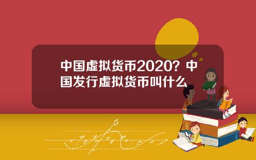 中国虚拟货币2020？中国发行虚拟货币叫什么