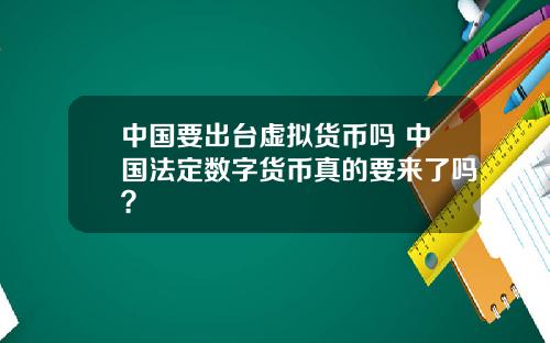 中国要出台虚拟货币吗 中国法定数字货币真的要来了吗？