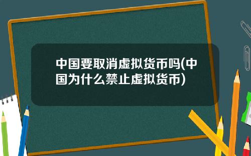 中国要取消虚拟货币吗(中国为什么禁止虚拟货币)