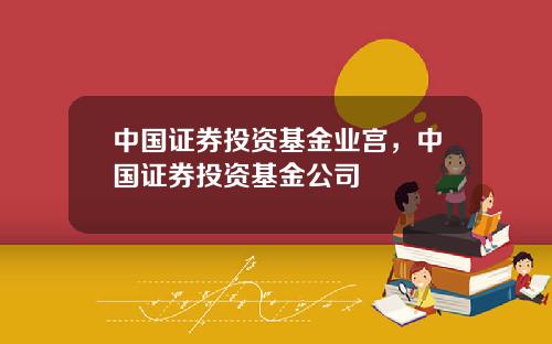 中国证券投资基金业宫，中国证券投资基金公司