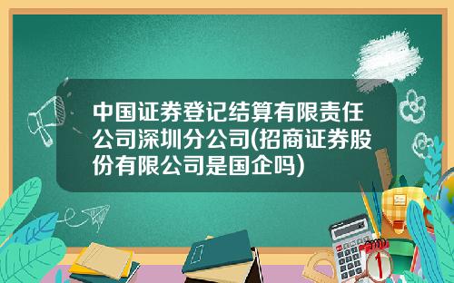 中国证券登记结算有限责任公司深圳分公司(招商证券股份有限公司是国企吗)