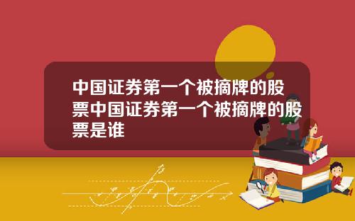 中国证券第一个被摘牌的股票中国证券第一个被摘牌的股票是谁