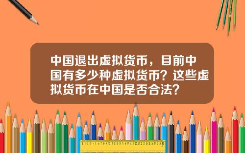 中国退出虚拟货币，目前中国有多少种虚拟货币？这些虚拟货币在中国是否合法？