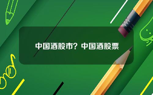 中国酒股市？中国酒股票