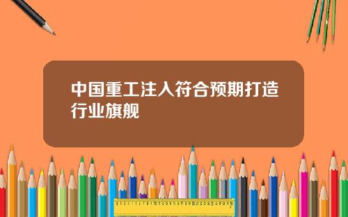 中国重工注入符合预期打造行业旗舰