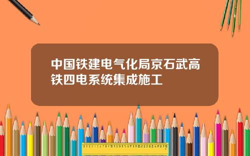 中国铁建电气化局京石武高铁四电系统集成施工