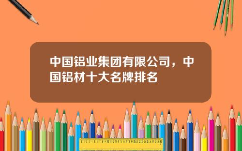 中国铝业集团有限公司，中国铝材十大名牌排名