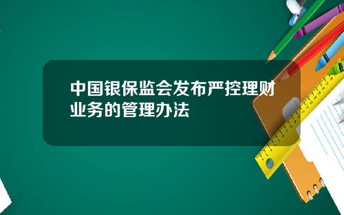 中国银保监会发布严控理财业务的管理办法