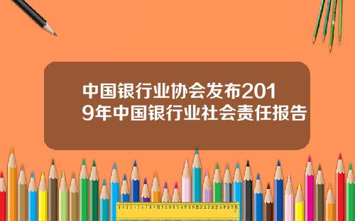 中国银行业协会发布2019年中国银行业社会责任报告