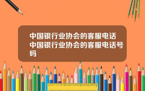 中国银行业协会的客服电话中国银行业协会的客服电话号码