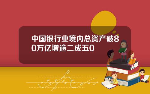 中国银行业境内总资产破80万亿增逾二成五0