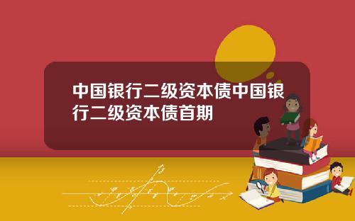 中国银行二级资本债中国银行二级资本债首期