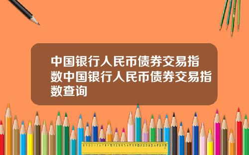 中国银行人民币债券交易指数中国银行人民币债券交易指数查询