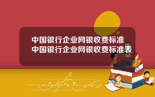 中国银行企业网银收费标准中国银行企业网银收费标准表