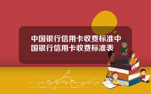 中国银行信用卡收费标准中国银行信用卡收费标准表