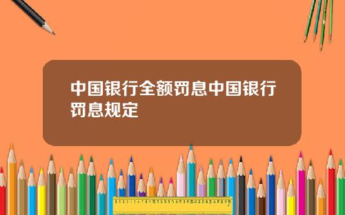 中国银行全额罚息中国银行罚息规定