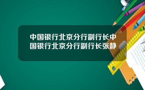 中国银行北京分行副行长中国银行北京分行副行长张静