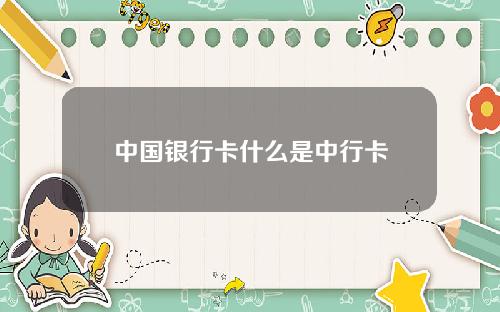 中国银行卡什么是中行卡