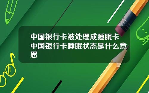 中国银行卡被处理成睡眠卡中国银行卡睡眠状态是什么意思